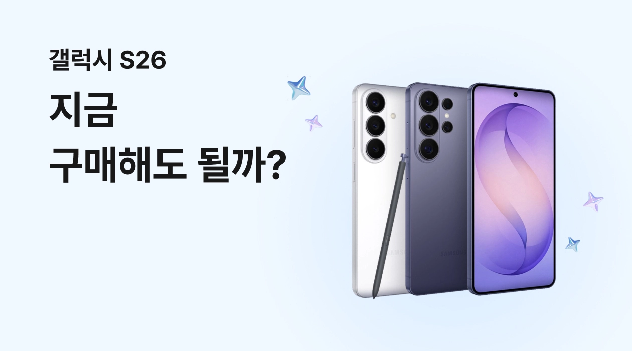 사전예약이 끝난 갤럭시 S26 시리즈, 지금 구매해도 될까